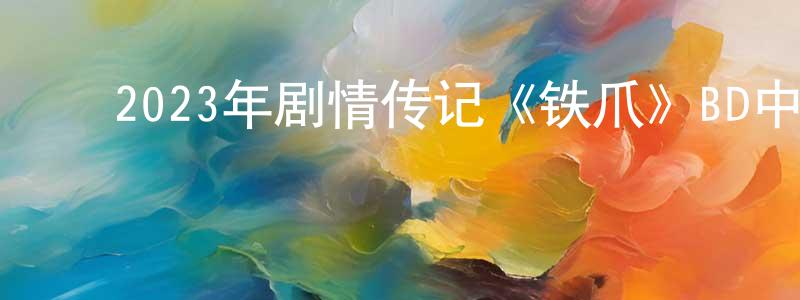 ﻿陈勇兴发布﻿2023年剧情传记《铁爪》BD中英双字迅雷下载_电影天堂